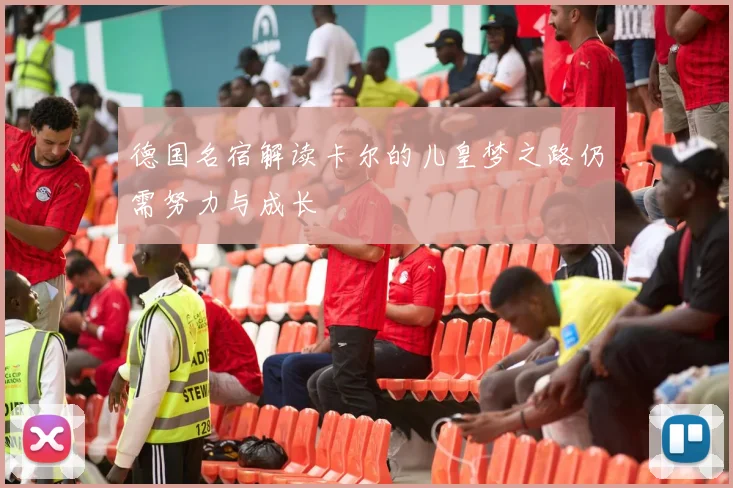 德国名宿解读卡尔的儿皇梦之路仍需努力与成长