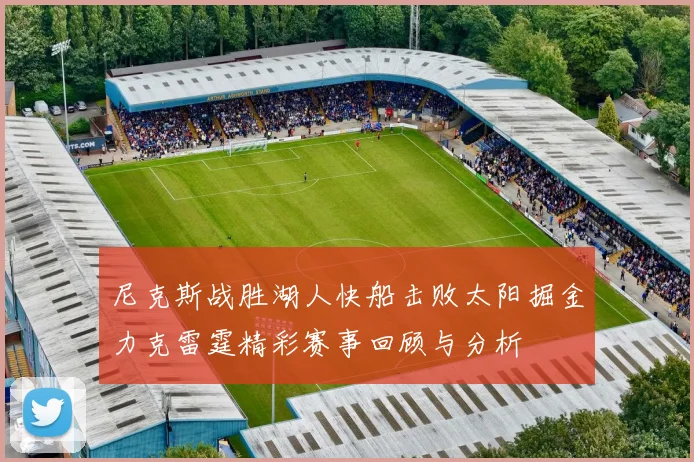 尼克斯战胜湖人快船击败太阳掘金力克雷霆精彩赛事回顾与分析