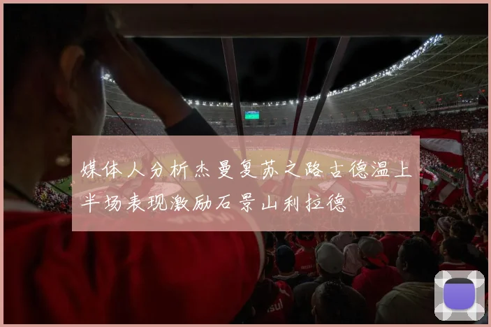 媒体人分析杰曼复苏之路古德温上半场表现激励石景山利拉德