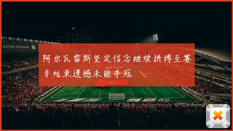 阿尔瓦雷斯坚定信念继续拼搏至赛季结束遗憾未能夺冠