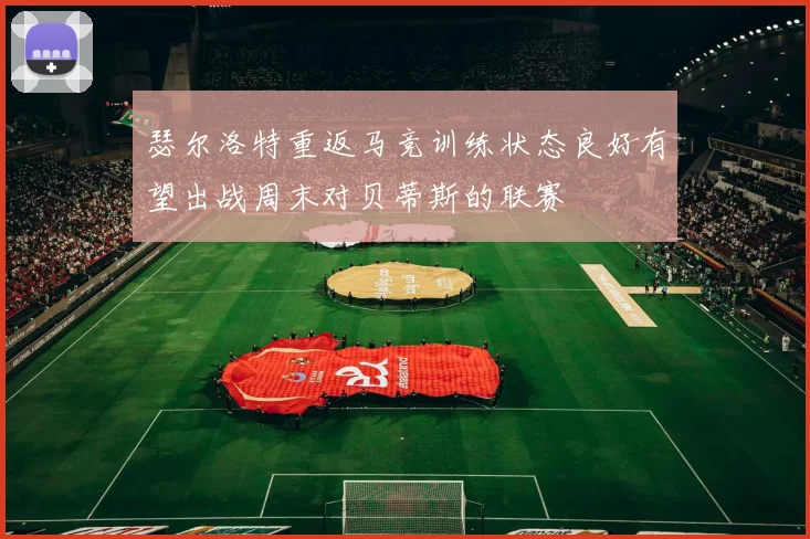 瑟尔洛特重返马竞训练状态良好有望出战周末对贝蒂斯的联赛