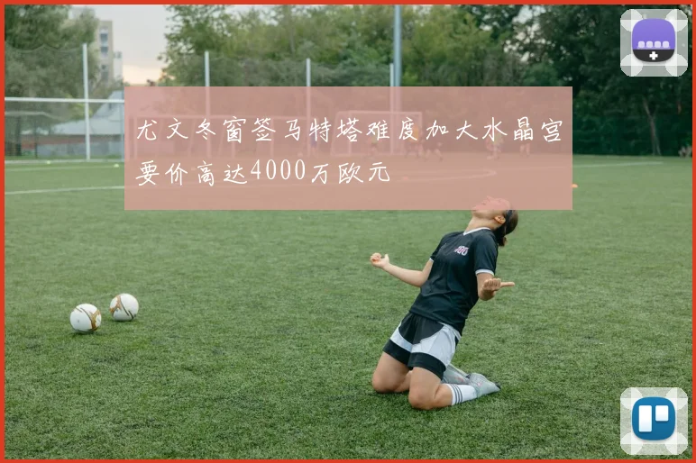尤文冬窗签马特塔难度加大水晶宫要价高达4000万欧元